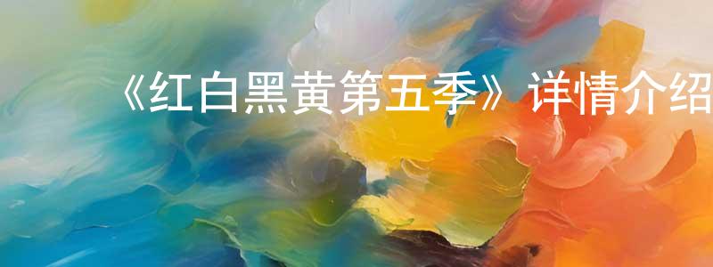 陈昱杰的动漫综艺大全,《红白黑黄第五季》详情介绍_红白黑黄第五季已完结在线观看_红白黑黄第五季迅雷下载_动漫剧场